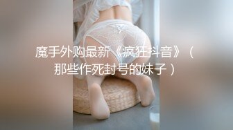 韩国前女团成员sunwall95～化身地铁痴女尾随帅哥  强行索要饥渴不已！