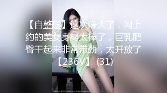 【自整理】这次赚大了，网上约的美女身材太棒了，巨乳肥臀干起来非常带劲，太开放了【236V】 (31)