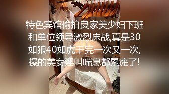 180模特妹57妹妹叫的惨绝人寰～让我兴奋的抓着她头发就是用力后入，顶死这个背着男朋友出来偷吃的骚逼