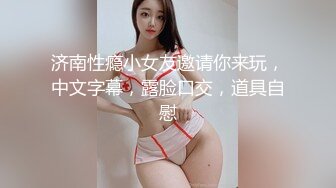 济南性瘾小女友邀请你来玩，中文字幕，露脸口交，道具自慰