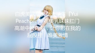 白虎美穴甜美女大学生『Yui Peachpie』 在美乳妹妹肛门高潮中被内射，让你射在我的屁股裡！唯美激情