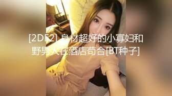 [2DF2] 身材超好的小寡妇和野男人在酒店苟合[BT种子]