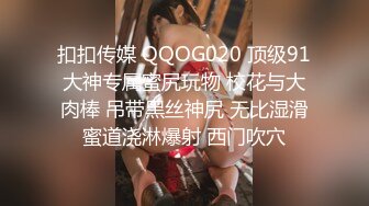 扣扣传媒 QQOG020 顶级91大神专属蜜尻玩物 校花与大肉棒 吊带黑丝神尻 无比湿滑蜜道浇淋爆射 西门吹穴