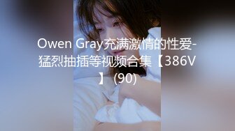 Owen Gray充满激情的性爱-猛烈抽插等视频合集【386V】 (90)