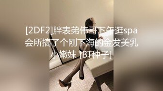 [2DF2]胖表弟伟哥下午逛spa会所搞了个刚下海的金发美乳小嫩妹 [BT种子]