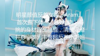 明星颜值反差女神『Aram』首次露下体❤️顶级尤物，高挑的身材超高颜值，清纯淫靡并存，美乳丰臀超反差小姐姐