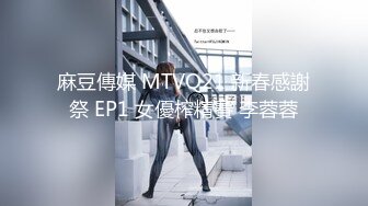 麻豆傳媒 MTVQ21 新春感謝祭 EP1 女優榨精賽 李蓉蓉