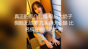 真正的前凸后翘 极品大奶子 侧脸无敌美 九头身大长腿 比名模还极品的尤物