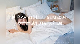 国产AV 91制片厂 91MS004 女优面试4 91新人的啊!