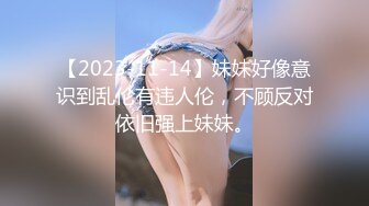 【2023-11-14】妹妹好像意识到乱伦有违人伦，不顾反对依旧强上妹妹。