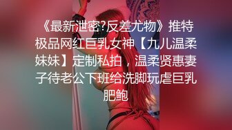 《最新泄密?反差尤物》推特极品网红巨乳女神【九儿温柔妹妹】定制私拍，温柔贤惠妻子待老公下班给洗脚玩虐巨乳肥鲍