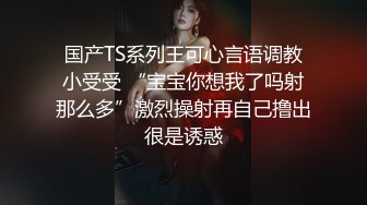 人妖小姐姐颜值漂亮鸡巴还大高挑大长腿跨坐性感啪啪抽送揉奶娇躯互相碰撞摩擦香艳销魂啊