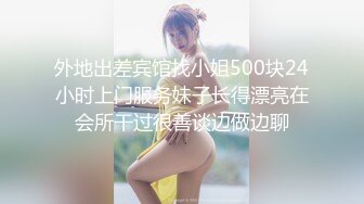 外地出差宾馆找小姐500块24小时上门服务妹子长得漂亮在会所干过很善谈边做边聊