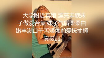    大学附近宾馆 漂亮丰腴妹子做爱合集 妹子气质柔柔白嫩丰满口干舌燥啪啪爱抚抽插真极品