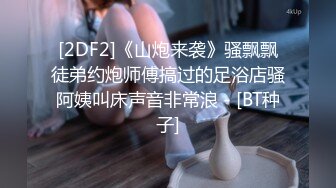 [2DF2]《山炮来袭》骚飘飘徒弟约炮师傅搞过的足浴店骚阿姨叫床声音非常浪 - [BT种子]