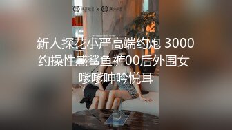 新人探花小严高端约炮 3000约操性感鲨鱼裤00后外围女 嗲嗲呻吟悦耳