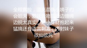 全程露脸，漂亮苗条小姨子约会姐夫，爱抚舌吻互舔边缠绵边脱太真实，娇小身材抱起来猛搞还有语言刺激，内射妹子欲仙欲死