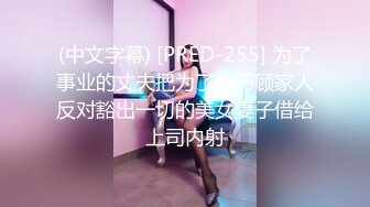 (中文字幕) [PRED-255] 为了事业的丈夫把为了他不顾家人反对豁出一切的美女妻子借给上司内射