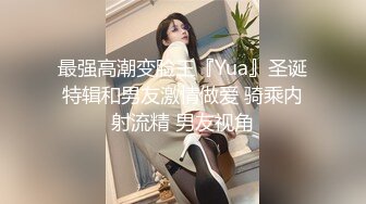 最强高潮变脸王『Yua』圣诞特辑和男友激情做爱 骑乘内射流精 男友视角