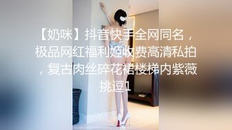 【奶咪】抖音快手全网同名，极品网红福利姬收费高清私拍，复古肉丝碎花裙楼梯内紫薇挑逗1