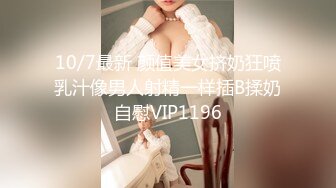 10/7最新 颜值美女挤奶狂喷乳汁像男人射精一样插B揉奶自慰VIP1196