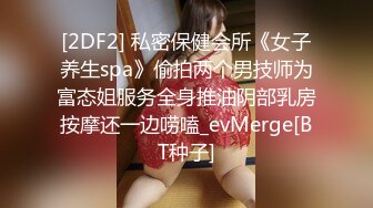 [2DF2] 私密保健会所《女子养生spa》偷拍两个男技师为富态姐服务全身推油阴部乳房按摩还一边唠嗑_evMerge[BT种子]