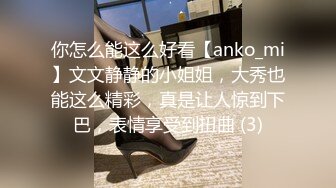 你怎么能这么好看【anko_mi】文文静静的小姐姐，大秀也能这么精彩，真是让人惊到下巴，表情享受到扭曲 (3)