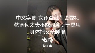 中文字幕-女孩圣诞节想要礼物奈何太贵不能同意，于是用身体把父亲睡服