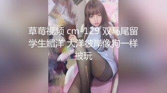 草莓视频 cm-129 双马尾留学生媚洋 大洋彼岸像狗一样被玩