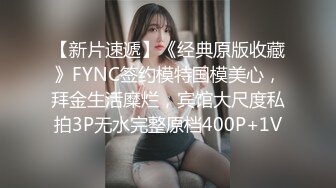 【新片速遞】《经典原版收藏》FYNC签约模特国模美心，拜金生活糜烂，宾馆大尺度私拍3P无水完整原档400P+1V