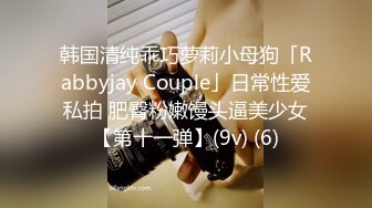 韩国清纯乖巧萝莉小母狗「Rabbyjay Couple」日常性爱私拍 肥臀粉嫩馒头逼美少女【第十一弹】(9v) (6)