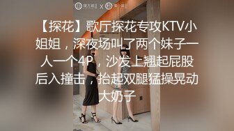 【探花】歌厅探花专攻KTV小姐姐，深夜场叫了两个妹子一人一个4P，沙发上翘起屁股后入撞击，抬起双腿猛操晃动大奶子