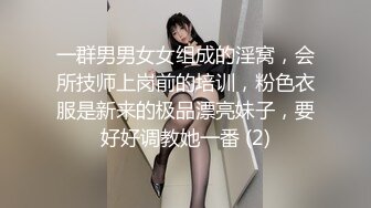 一群男男女女组成的淫窝，会所技师上岗前的培训，粉色衣服是新来的极品漂亮妹子，要好好调教她一番 (2)