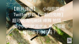 【新片速遞】  ♈小母狗萝莉♈Twitter萝莉〖一颗白兔糖〗超可爱清纯嫩妹 裸舞 抽插 一摸小穴穴就流水水 来个哥哥帮我舔干净好吗？