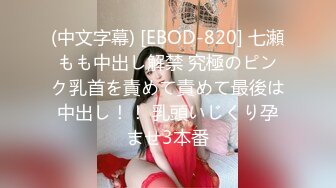 (中文字幕) [EBOD-820] 七瀬もも中出し解禁 究極のピンク乳首を責めて責めて最後は中出し！！ 乳頭いじくり孕ませ3本番