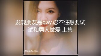 发现朋友是gay,忍不住想要试试和男人做爱 上集