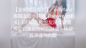 【全網精品福利】✨onlyfans泰國淫欲小只馬『newyearst6』OF私拍 和炮友深度調情再從公寓廚房幹到臥室～稀缺資源值得收藏