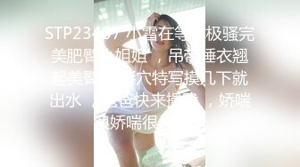 STP23407 小雪在等你极骚完美肥臀小姐姐 ，吊带睡衣翘起美臀 ，掰穴特写摸几下就出水 ，爸爸快来操我 ，娇喘浪娇喘很是淫荡