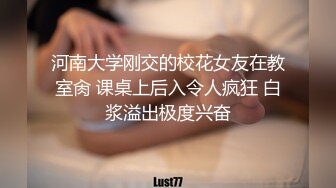 河南大学刚交的校花女友在教室肏 课桌上后入令人疯狂 白浆溢出极度兴奋