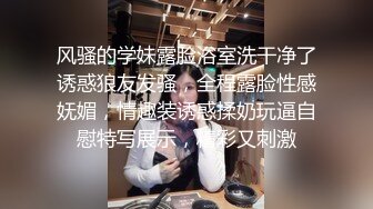 风骚的学妹露脸浴室洗干净了诱惑狼友发骚，全程露脸性感妩媚，情趣装诱惑揉奶玩逼自慰特写展示，精彩又刺激