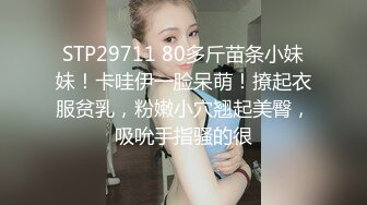 STP29711 80多斤苗条小妹妹！卡哇伊一脸呆萌！撩起衣服贫乳，粉嫩小穴翘起美臀，吸吮手指骚的很