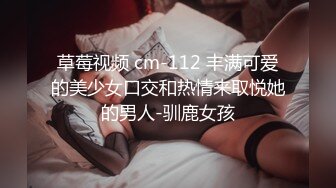 草莓视频 cm-112 丰满可爱的美少女口交和热情来取悦她的男人-驯鹿女孩