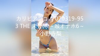 カリビアンコム 070319-953 THE 未公開 ～喉オナホ6～ 小野寺梨