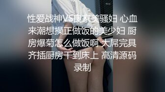 性爱战神VS良家美骚妇 心血来潮想操正做饭的美少妇 厨房爆菊怎么做饭啊 大屌完具齐插厨房干到床上 高清源码录制