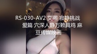 RS-030-AV2 艾熙 寂静挑战 ��爱篇 穴深人静万赖具鸡 麻豆传媒映画