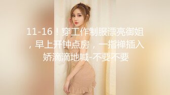 11-16！穿工作制服漂亮御姐，早上开钟点房，一指禅插入 娇滴滴地喊-不要不要