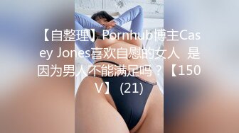 【自整理】Pornhub博主Casey Jones喜欢自慰的女人  是因为男人不能满足吗？【150V】 (21)