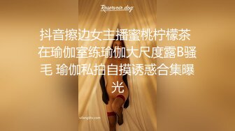 抖音擦边女主播蜜桃柠檬茶 在瑜伽室练瑜伽大尺度露B骚毛 瑜伽私拍自摸诱惑合集曝光