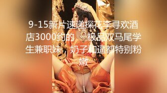 9-15新片速递探花李寻欢酒店3000约的❤️极品双马尾学生兼职妹，奶子和逼都特别粉嫩