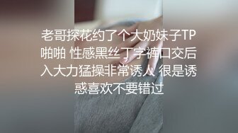 老哥探花约了个大奶妹子TP啪啪 性感黑丝丁字裤口交后入大力猛操非常诱人 很是诱惑喜欢不要错过